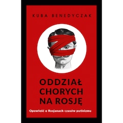 Książka "Oddział chorych na Rosję. Opowieść o Rosjanach czasów putinizmu" - Jakub Benedyczak
