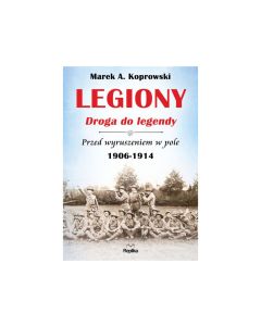 Książka "Legiony - droga do legendy 1906-1914" - Marek A. Koprowski