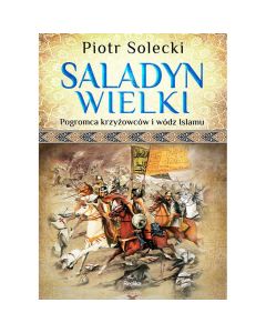 Książka "Saladyn Wielki. Pogromca krzyżowców i wódz islamu" - Piotr Solecki